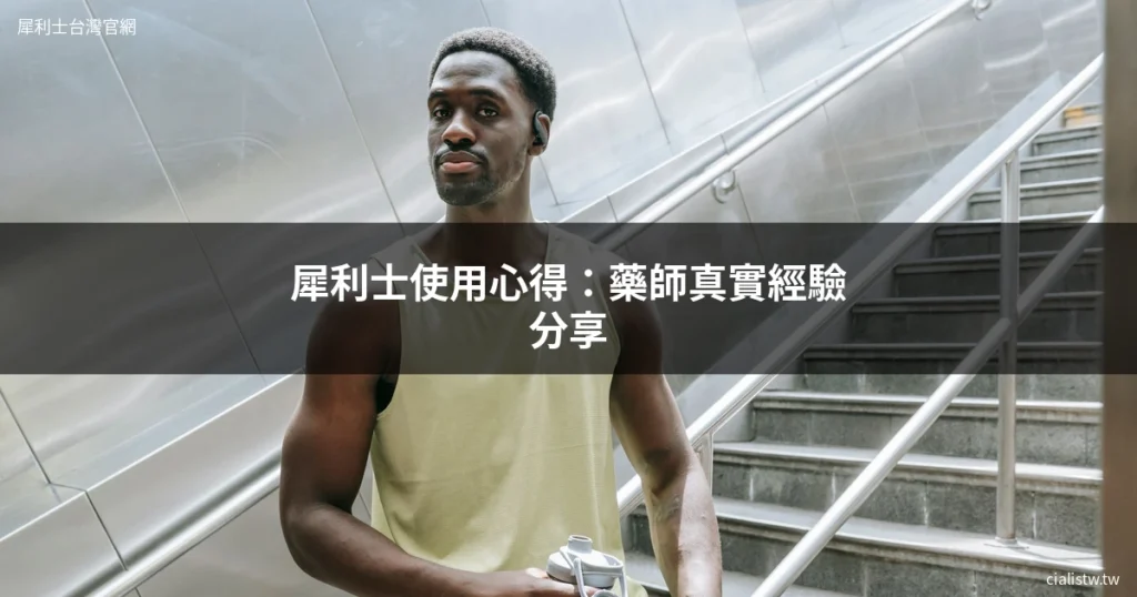 犀利士使用心得 藥師真實經驗 Tadalafil保養
