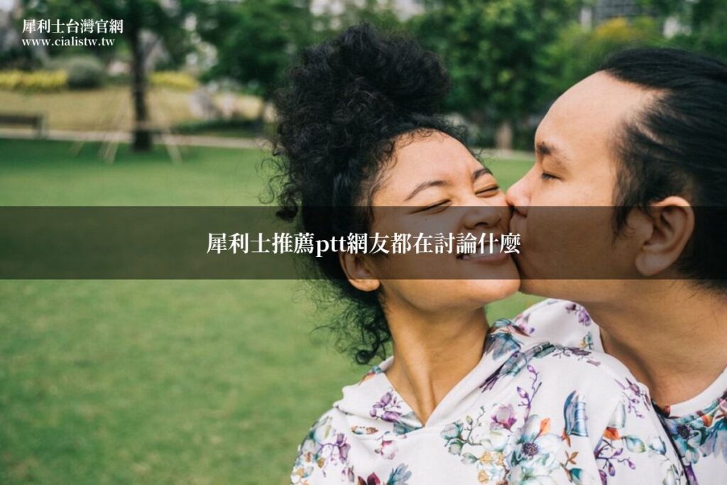 犀利士推薦ptt網友都在討論什麼?藥師整理PTT熱門話題與選購指南 1 cialis ptt recommend 20260711